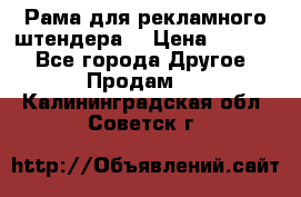 Рама для рекламного штендера: › Цена ­ 1 000 - Все города Другое » Продам   . Калининградская обл.,Советск г.